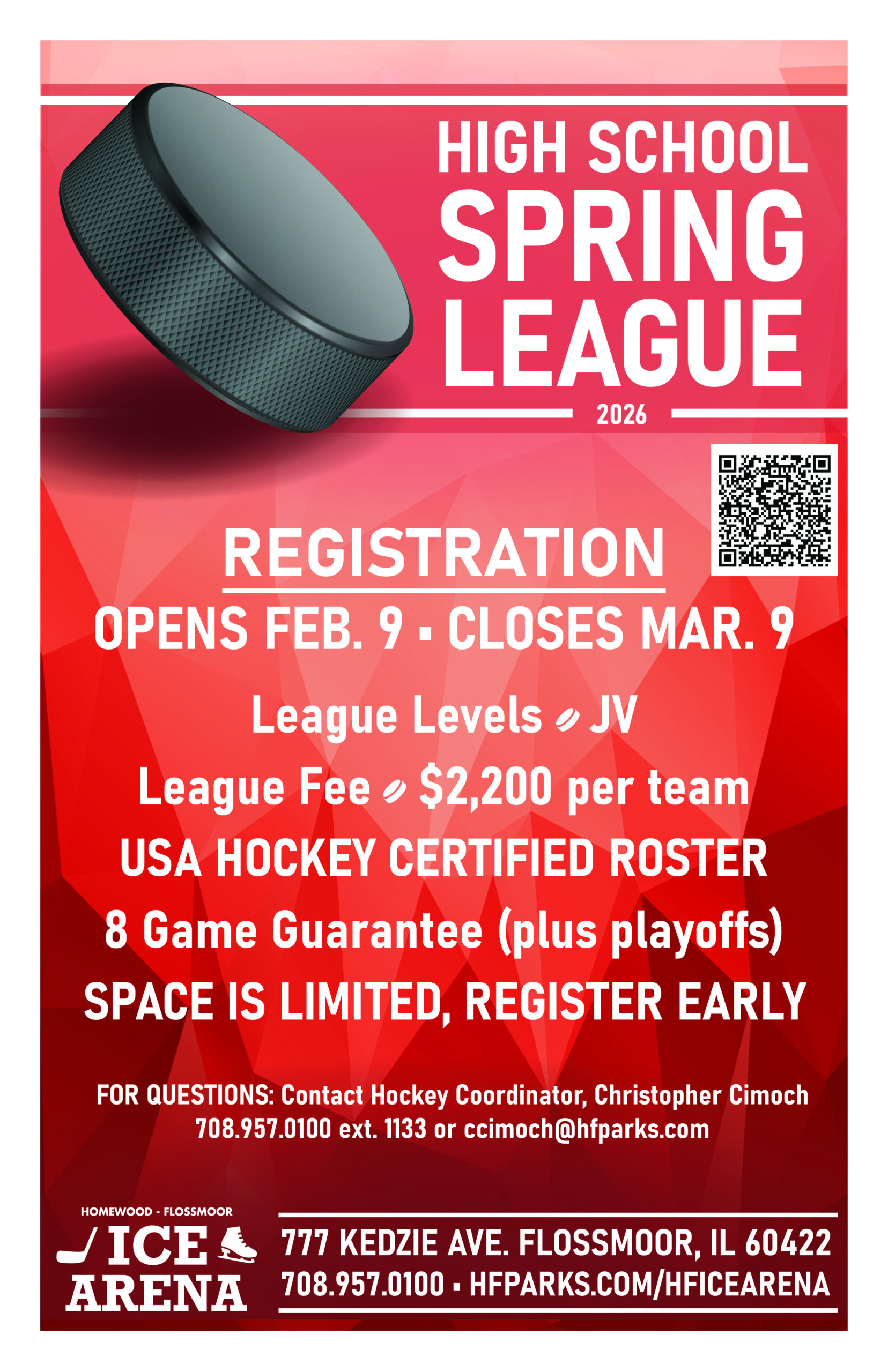 graphic for High School Hockey League that reads: REGISTRATION OPENS FEB. 9 • CLOSES MAR. 9 League Levels - JV League Fee - $2,200 per team USA HOCKEY CERTIFIED ROSTER 8 Game Guarantee (plus playoffs) SPACE IS LIMITED, REGISTER EARLY FOR QUESTIONS: Contact Hockey Coordinator, Christopher Cimoch 708.957.0100 ext. 1133 or ccimoch@hfparks.com
